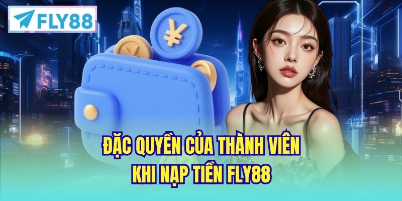 Đặc quyền của thành viên khi nạp tiền FLY88