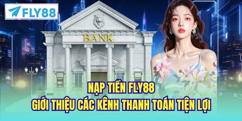 Nạp Tiền FLY88 - Giới Thiệu Các Kênh Thanh Toán Tiện Lợi